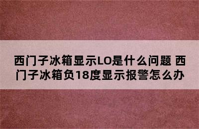 西门子冰箱显示LO是什么问题 西门子冰箱负18度显示报警怎么办